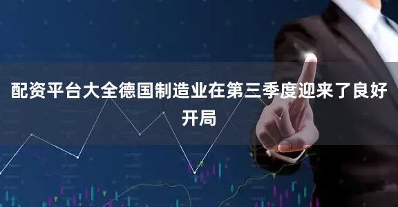 配资平台大全德国制造业在第三季度迎来了良好开局