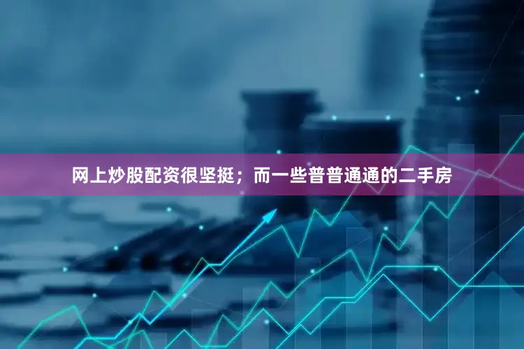 网上炒股配资很坚挺；而一些普普通通的二手房