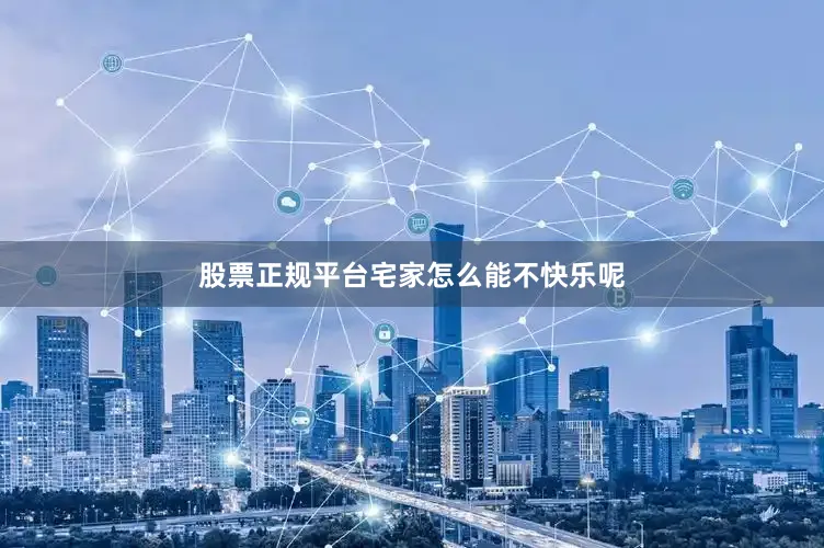 股票正规平台宅家怎么能不快乐呢